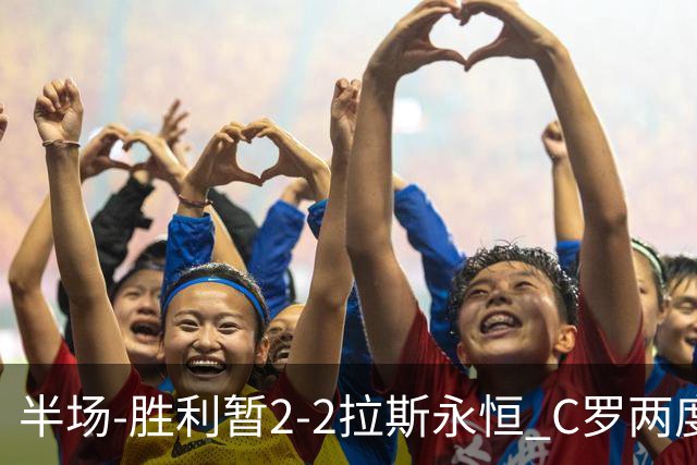 半场-胜利暂2-2拉斯永恒 C罗两度进球越位菲利克斯两助攻马内破门