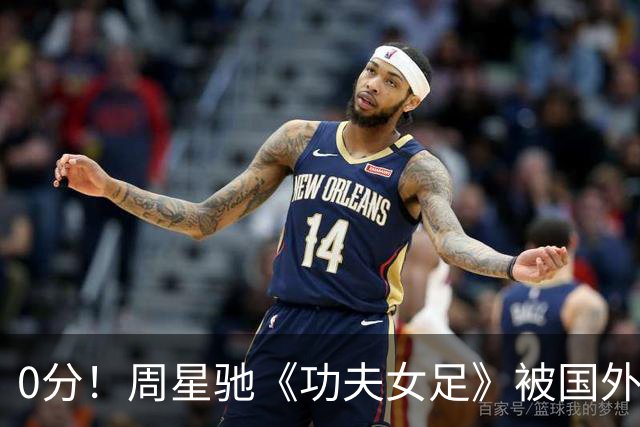 0分！周星驰《功夫女足》被国外影评人集体差评！