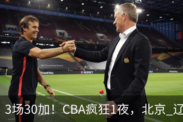 3场30加！CBA疯狂1夜，北京 辽宁4连胜，深圳33分惨败，最新积分榜